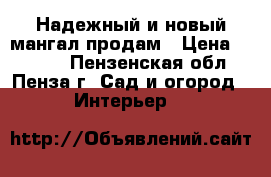 Надежный и новый мангал продам › Цена ­ 8 600 - Пензенская обл., Пенза г. Сад и огород » Интерьер   